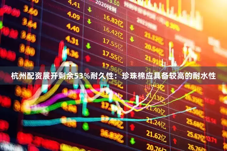 杭州配资展开剩余53%耐久性：珍珠棉应具备较高的耐水性
