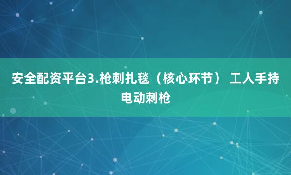 安全配资平台3.枪刺扎毯（核心环节） 工人手持电动刺枪