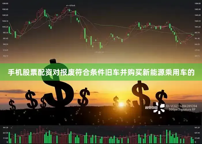 手机股票配资对报废符合条件旧车并购买新能源乘用车的