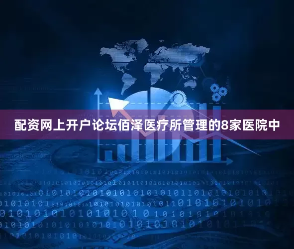 配资网上开户论坛佰泽医疗所管理的8家医院中