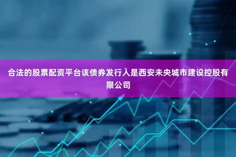 合法的股票配资平台该债券发行人是西安未央城市建设控股有限公司
