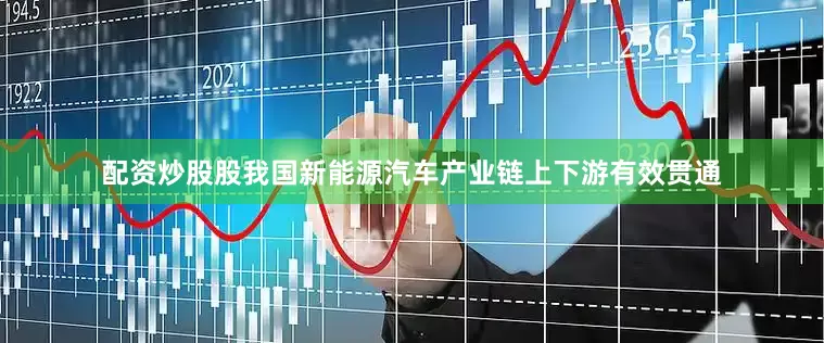 配资炒股股我国新能源汽车产业链上下游有效贯通