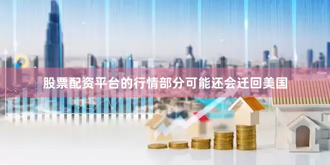股票配资平台的行情部分可能还会迁回美国