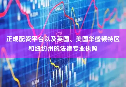 正规配资平台以及英国、美国华盛顿特区和纽约州的法律专业执照