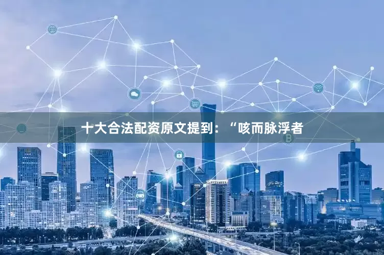 十大合法配资原文提到：“咳而脉浮者