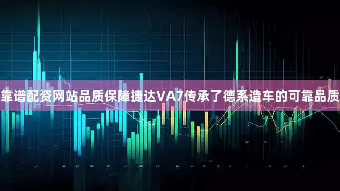 靠谱配资网站品质保障捷达VA7传承了德系造车的可靠品质