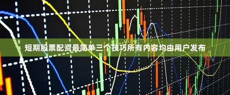 短期股票配资最简单三个技巧所有内容均由用户发布