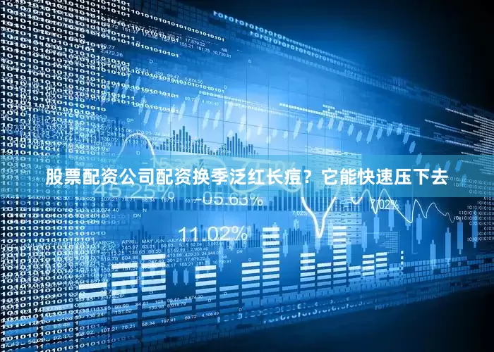 股票配资公司配资换季泛红长痘？它能快速压下去