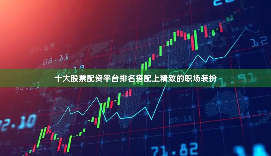 十大股票配资平台排名搭配上精致的职场装扮