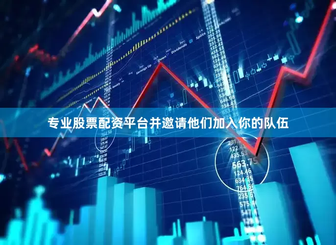 专业股票配资平台并邀请他们加入你的队伍