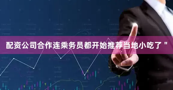 配资公司合作连乘务员都开始推荐当地小吃了＂