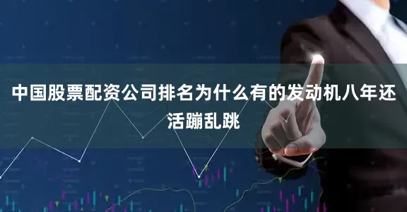 中国股票配资公司排名为什么有的发动机八年还活蹦乱跳