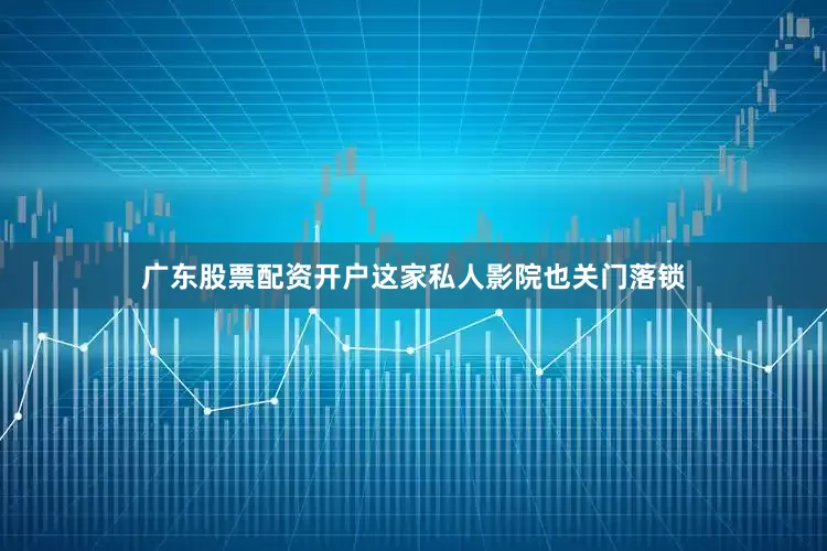 广东股票配资开户这家私人影院也关门落锁