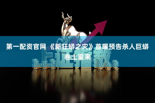 第一配资官网 《新狂蟒之灾》首曝预告杀人巨蟒卷土重来