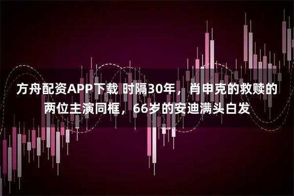 方舟配资APP下载 时隔30年，肖申克的救赎的两位主演同框，66岁的安迪满头白发