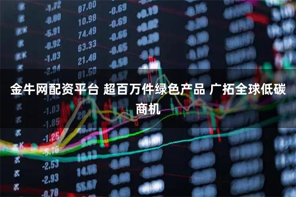 金牛网配资平台 超百万件绿色产品 广拓全球低碳商机