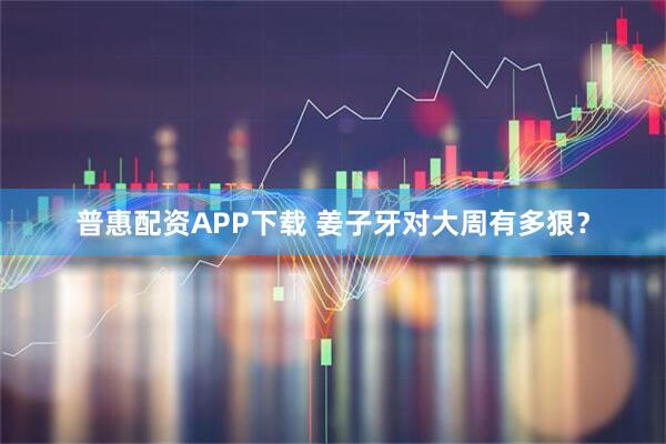普惠配资APP下载 姜子牙对大周有多狠?