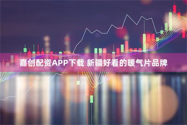 嘉创配资APP下载 新疆好看的暖气片品牌