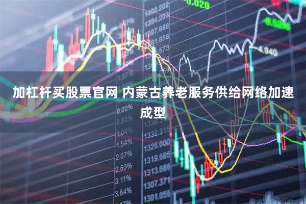 加杠杆买股票官网 内蒙古养老服务供给网络加速成型